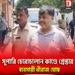 সুপারি চোরাচালান কাণ্ডে গ্রেপ্তার শিলিগুড়ির ব্যবসায়ী ধীরাজ ঘোষ