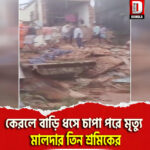 কেরলে বাড়ি ধসে চাপা পরে মৃত্যু মালদার তিন শ্রমিকের