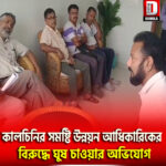 কালচিনির সমষ্টি উন্নয়ন আধিকারিকের বিরুদ্ধে ঘুষ চাওয়ার অভিযোগ