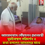 আহমেদাবাদে পৌঁছালেন প্রধানমন্ত্রী, দুর্ঘটনাস্থল পরিদর্শন ও কথা বললেন আহতদের সাথে