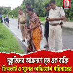 দুষ্কৃতিদের আক্রমণে মৃত এক ব্যক্তি, ছিনতাই ও খুনের অভিযোগ পরিবারের