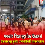 সদ্যজাত শিশুর মৃত্যুকে ঘিরে উত্তেজনা ইসলামপুর সুপার স্পেশালিটি হাসপাতালে