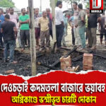 দেওচড়াই কদমতলা বাজারে ভয়াবহ অগ্নিকাণ্ডে ভস্মীভূত চারটি দোকান