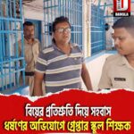 বিয়ের প্রতিশ্রুতি দিয়ে সহবাস, ধর্ষণের অভিযোগে শিলিগুড়ি ফুলবাড়ি এলাকায় গ্রেপ্তার স্কুল শিক্ষক