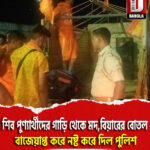 শিব পুণ্যার্থীদের গাড়ি থেকে মদ,বিয়ারের বোতল বাজেয়াপ্ত করে নষ্ট করে দিল ধূপগুড়ি থানার পুলিশ