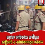 ভয়াবহ অগ্নিকান্ডে ভস্মীভূত রেস্টুরেন্ট ও জামাকাপড়ের দোকান