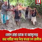 মালদহে বেহাল রাস্তা ঢোকে না অ্যাম্বুলেন্স, ফের খাটিয়া করে নিয়ে যাওয়া হল রোগীকে