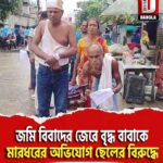 জমি বিবাদের জেরে বৃদ্ধ বাবাকে মারধরের অভিযোগ ছেলের বিরুদ্ধে